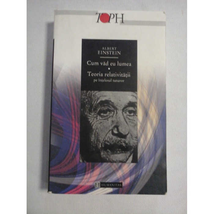 Cum vad eu lumea. Teoria relativitatii pe intelesul tuturor - ALBERT EINSTEIN Cum vad eu lumea. Teoria relativitatii pe intelesul tuturor - ALBERT EINSTEIN